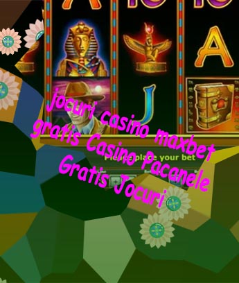 Jocuri casino maxbet gratis